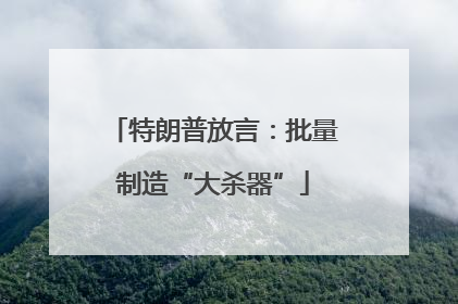 特朗普放言：批量制造“大杀器”