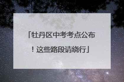 牡丹区中考考点公布！这些路段请绕行
