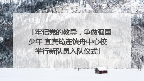 牢记党的教导，争做强国少年 宜宾筠连镇舟中心校举行新队员入队仪式