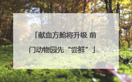 献血方舱将升级 前门动物园先“尝鲜”