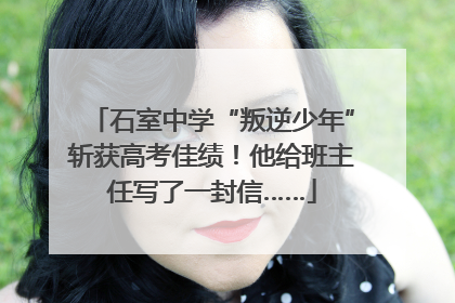 石室中学“叛逆少年”斩获高考佳绩！他给班主任写了一封信……