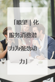 瞭望｜化服务消费潜力为强劲动力
