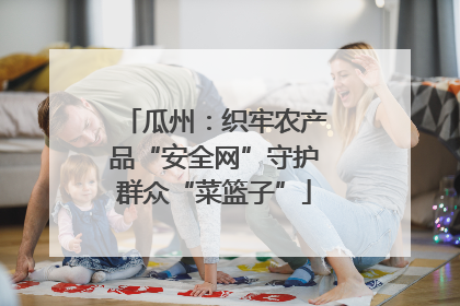 瓜州：织牢农产品“安全网”守护群众“菜篮子”