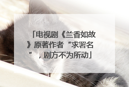 电视剧《兰香如故》原著作者“求署名”，剧方不为所动