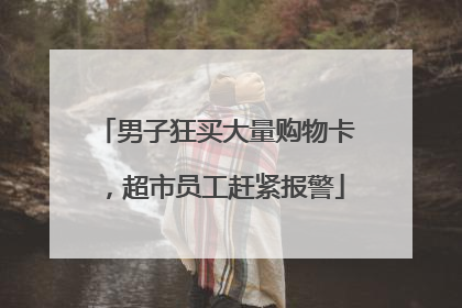 男子狂买大量购物卡，超市员工赶紧报警