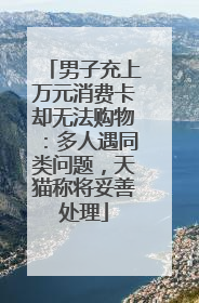 男子充上万元消费卡却无法购物：多人遇同类问题，天猫称将妥善处理