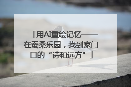 用AI重绘记忆——在蚕桑乐园，找到家门口的“诗和远方”