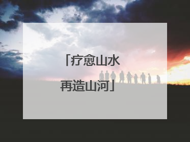 疗愈山水 再造山河