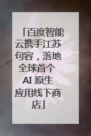 百度智能云携手江苏句容，落地全球首个 AI 原生应用线下商店