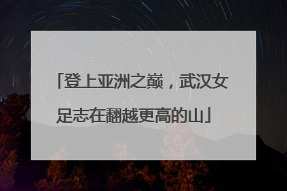 登上亚洲之巅，武汉女足志在翻越更高的山