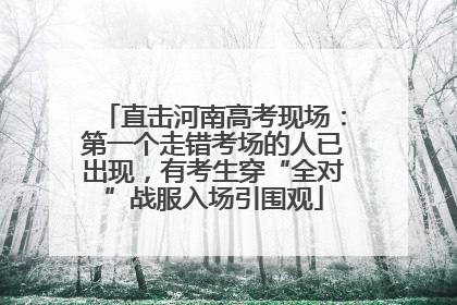 直击河南高考现场：第一个走错考场的人已出现，有考生穿“全对”战服入场引围观