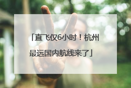 直飞仅6小时！杭州最远国内航线来了