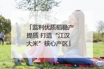 监利优质稻稳产提质 打造“江汉大米”核心产区
