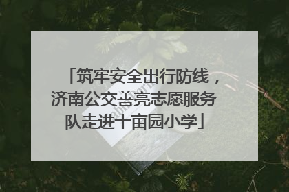 筑牢安全出行防线，济南公交善亮志愿服务队走进十亩园小学