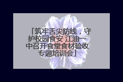 筑牢舌尖防线，守护校园食安 江油一中召开食堂食材验收专题培训会