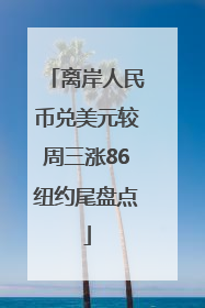 离岸人民币兑美元较周三涨86纽约尾盘点