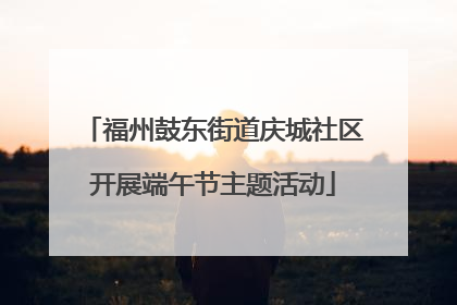 福州鼓东街道庆城社区开展端午节主题活动
