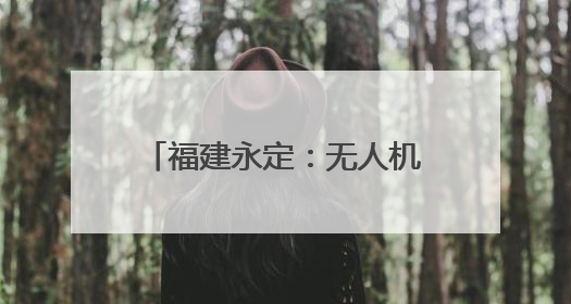 福建永定：无人机智绘农业现代化 科技赋能“新农人”