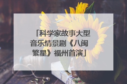 科学家故事大型音乐情景剧《八闽繁星》福州首演