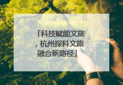 科技赋能文旅，杭州探科文旅融合新路径
