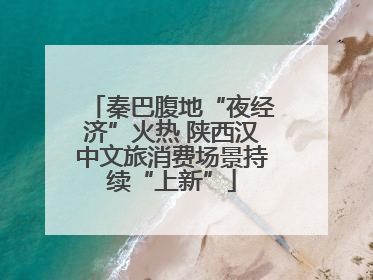 秦巴腹地“夜经济”火热 陕西汉中文旅消费场景持续“上新”