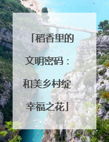 稻香里的文明密码：和美乡村绽幸福之花