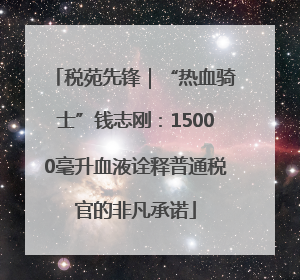 税苑先锋｜“热血骑士”钱志刚：15000毫升血液诠释普通税官的非凡承诺