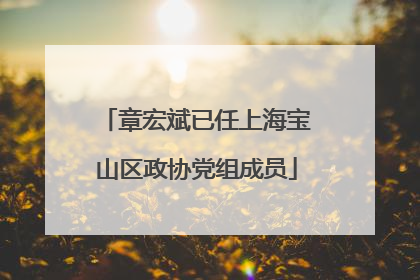 章宏斌已任上海宝山区政协党组成员