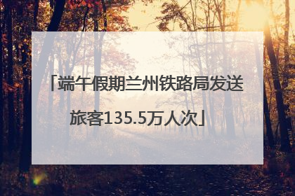 端午假期兰州铁路局发送旅客135.5万人次