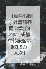 端午假期，外籍旅客同比增长92%！成都中转旅客量超1.9万人次