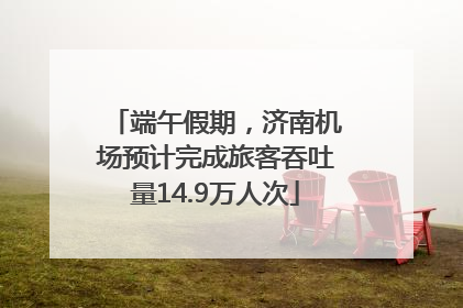 端午假期，济南机场预计完成旅客吞吐量14.9万人次