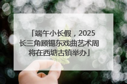 端午小长假，2025长三角顾锡东戏曲艺术周将在西塘古镇举办