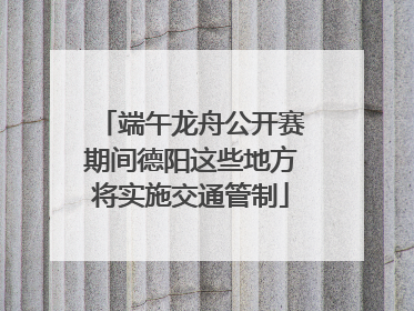 端午龙舟公开赛期间德阳这些地方将实施交通管制
