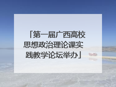 第一届广西高校思想政治理论课实践教学论坛举办