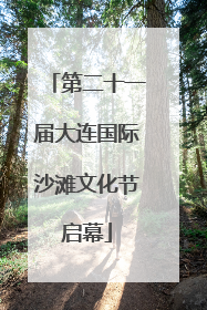第二十一届大连国际沙滩文化节启幕