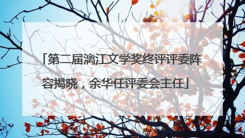 第二届漓江文学奖终评评委阵容揭晓，余华任评委会主任