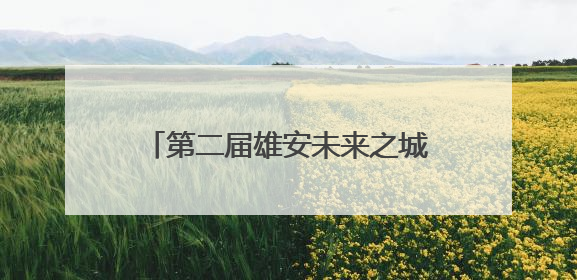 第二届雄安未来之城场景汇决赛来了！