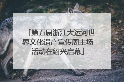 第五届浙江大运河世界文化遗产宣传周主场活动在绍兴启幕