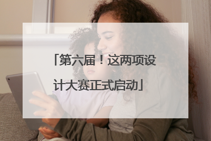 第六届！这两项设计大赛正式启动