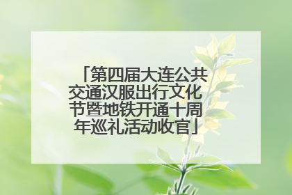 第四届大连公共交通汉服出行文化节暨地铁开通十周年巡礼活动收官