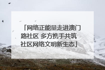 网络正能量走进澳门路社区 多方携手共筑社区网络文明新生态