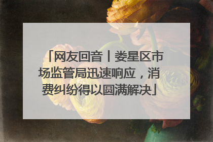 网友回音丨娄星区市场监管局迅速响应，消费纠纷得以圆满解决