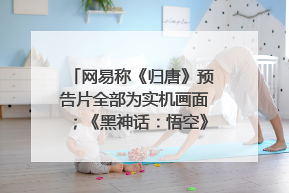 网易称《归唐》预告片全部为实机画面；《黑神话：悟空》公布Xbox版预购视频｜游戏早参