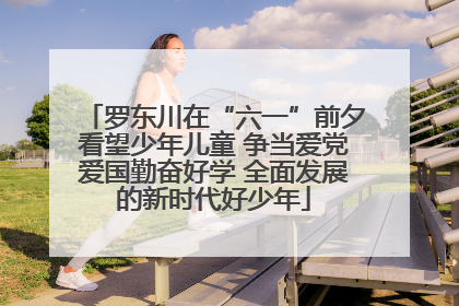 罗东川在“六一”前夕看望少年儿童 争当爱党爱国勤奋好学 全面发展的新时代好少年