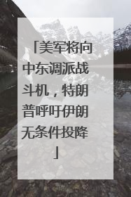 美军将向中东调派战斗机，特朗普呼吁伊朗无条件投降