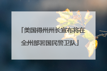 美国得州州长宣布将在全州部署国民警卫队