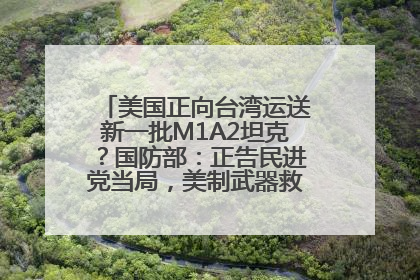 美国正向台湾运送新一批M1A2坦克？国防部：正告民进党当局，美制武器救不了自己的命