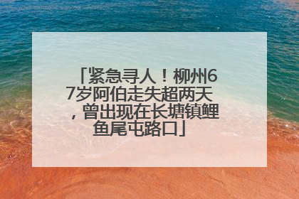 紧急寻人！柳州67岁阿伯走失超两天，曾出现在长塘镇鲤鱼尾屯路口