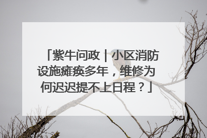 紫牛问政｜小区消防设施瘫痪多年，维修为何迟迟提不上日程？