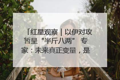 红星观察｜以伊对攻暂呈“半斤八两” 专家：未来真正变量，是美国是否进一步介入